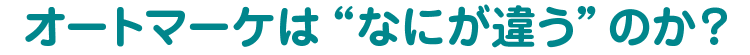 オートマーケは“なにが違う”のか?
