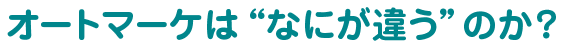 オートマーケは“なにが違う”のか?